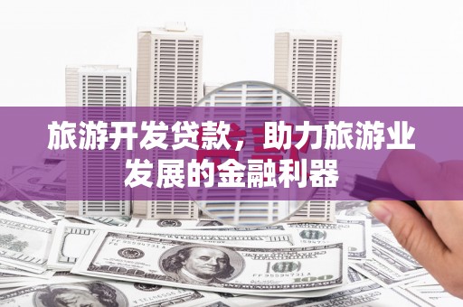 大湖旅游开发贷款，助力旅游业发展的金融利器