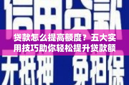 大湖贷款怎么提高额度？五大实用技巧助你轻松提升贷款额度