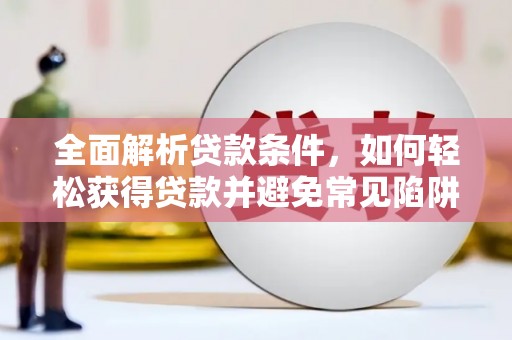 大湖全面解析贷款条件，如何轻松获得贷款并避免常见陷阱