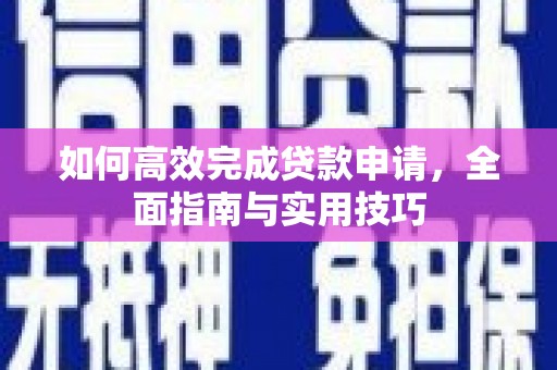 大湖如何高效完成贷款申请，全面指南与实用技巧