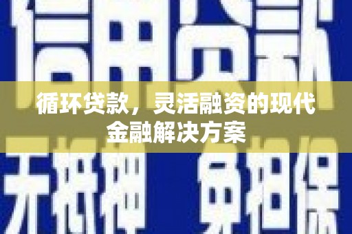 大湖循环贷款，灵活融资的现代金融解决方案