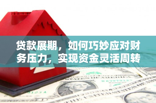大湖贷款展期，如何巧妙应对财务压力，实现资金灵活周转