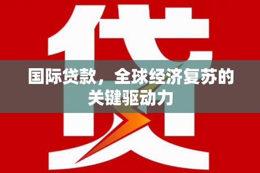 大湖国际贷款，全球经济复苏的关键驱动力