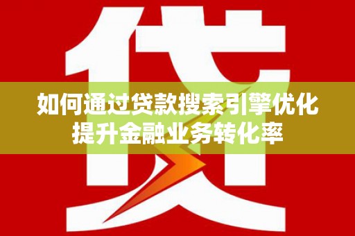 大湖如何通过贷款搜索引擎优化提升金融业务转化率