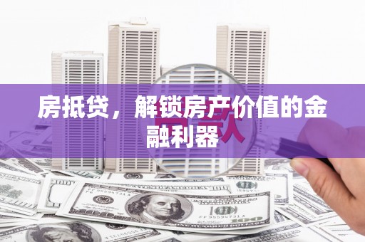 大湖房抵贷，解锁房产价值的金融利器