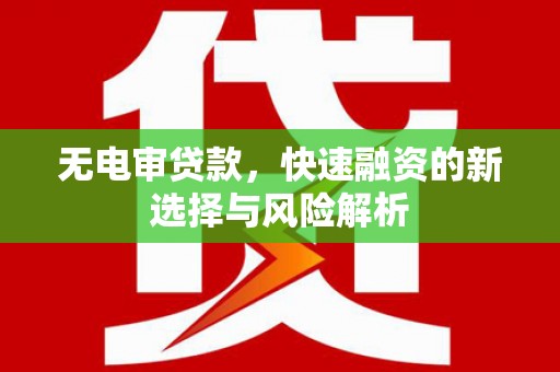 大湖无电审贷款，快速融资的新选择与风险解析