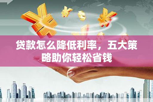 大湖贷款怎么降低利率，五大策略助你轻松省钱
