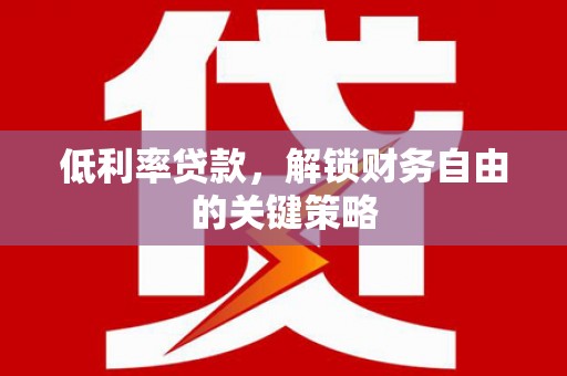 大湖低利率贷款，解锁财务自由的关键策略