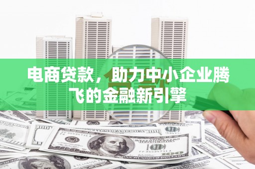 大湖电商贷款，助力中小企业腾飞的金融新引擎