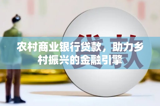 大湖农村商业银行贷款，助力乡村振兴的金融引擎