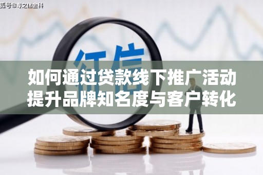 大湖如何通过贷款线下推广活动提升品牌知名度与客户转化率