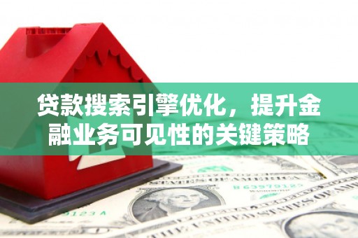 大湖贷款搜索引擎优化，提升金融业务可见性的关键策略