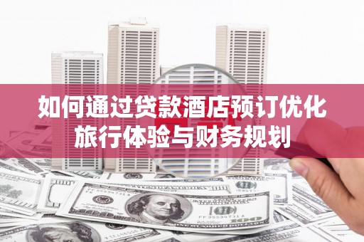 大湖如何通过贷款酒店预订优化旅行体验与财务规划