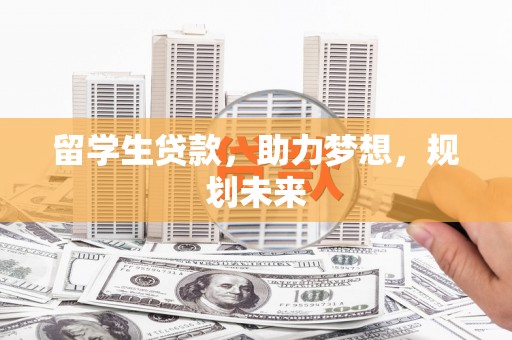 大湖留学生贷款，助力梦想，规划未来