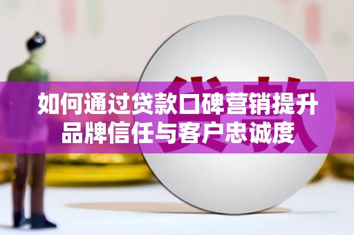 大湖如何通过贷款口碑营销提升品牌信任与客户忠诚度
