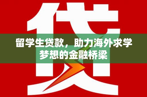 大湖留学生贷款，助力海外求学梦想的金融桥梁