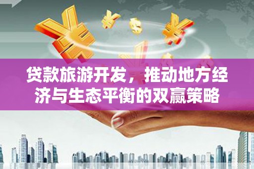 大湖贷款旅游开发，推动地方经济与生态平衡的双赢策略