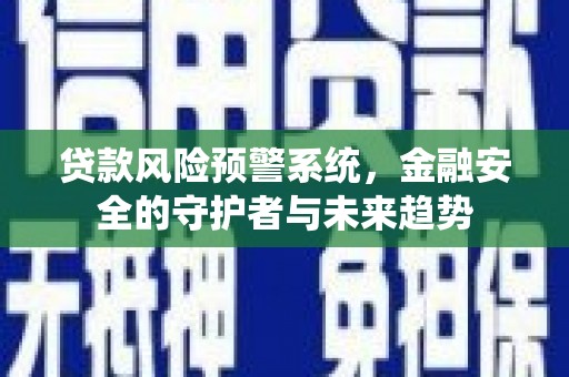 大湖贷款风险预警系统，金融安全的守护者与未来趋势