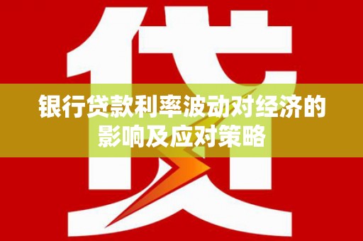 大湖银行贷款利率波动对经济的影响及应对策略