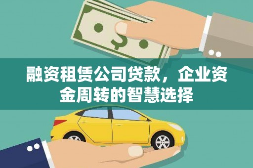 大湖融资租赁公司贷款，企业资金周转的智慧选择