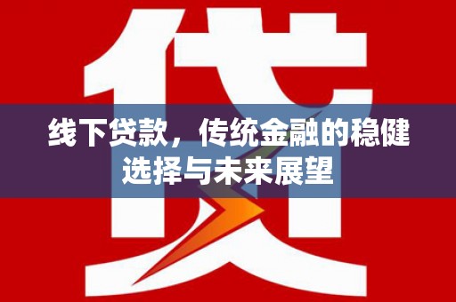 大湖线下贷款，传统金融的稳健选择与未来展望