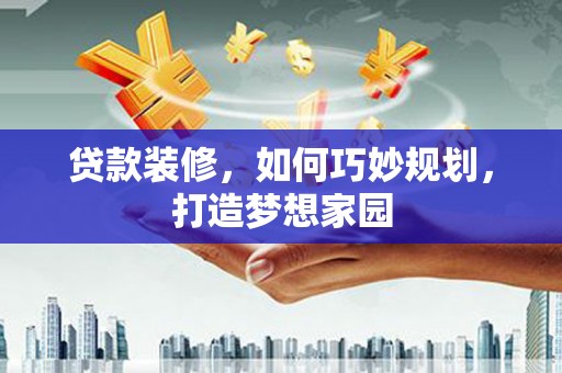 大湖贷款装修，如何巧妙规划，打造梦想家园