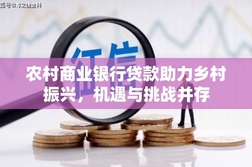 大湖农村商业银行贷款助力乡村振兴，机遇与挑战并存