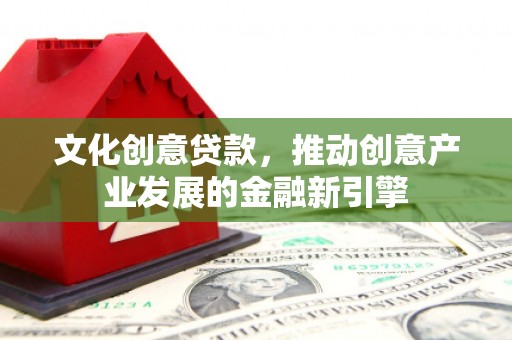 大湖文化创意贷款，推动创意产业发展的金融新引擎