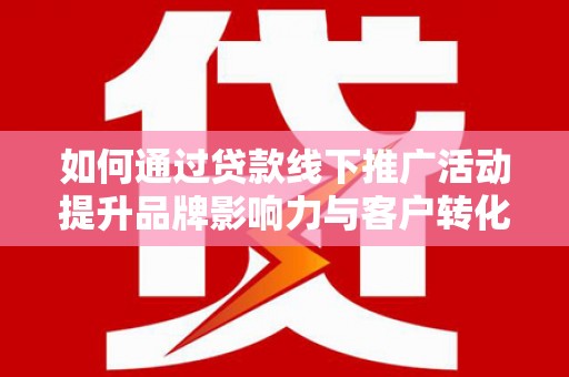 大湖如何通过贷款线下推广活动提升品牌影响力与客户转化率
