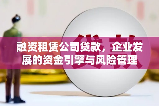 大湖融资租赁公司贷款，企业发展的资金引擎与风险管理