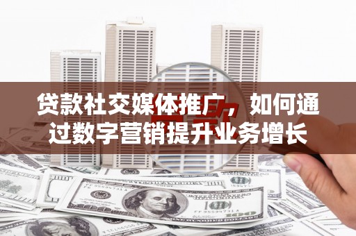 大湖贷款社交媒体推广，如何通过数字营销提升业务增长
