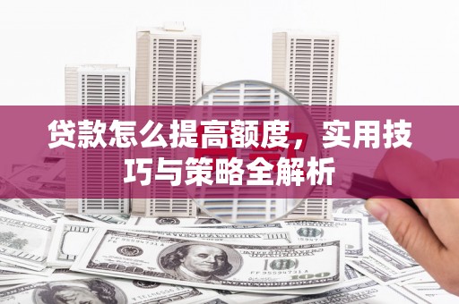 大湖贷款怎么提高额度，实用技巧与策略全解析