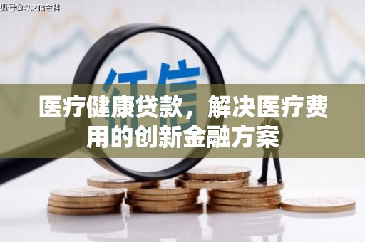 大湖医疗健康贷款，解决医疗费用的创新金融方案