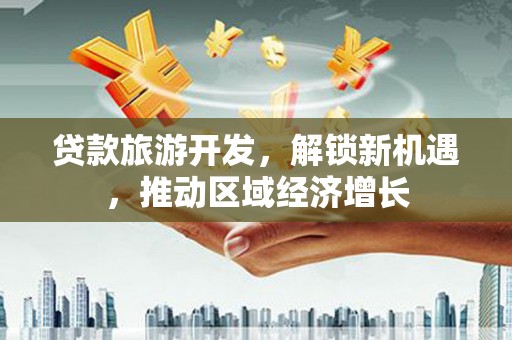 大湖贷款旅游开发，解锁新机遇，推动区域经济增长
