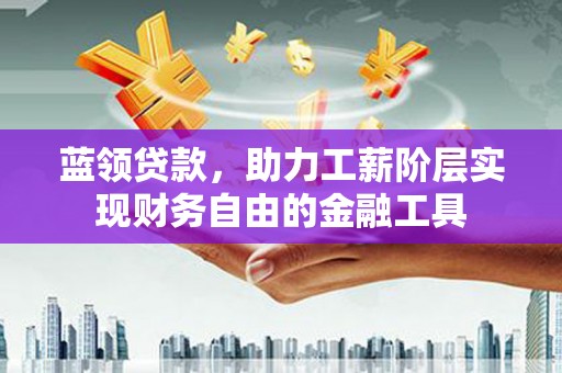 大湖蓝领贷款，助力工薪阶层实现财务自由的金融工具
