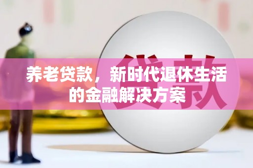 大湖养老贷款，新时代退休生活的金融解决方案