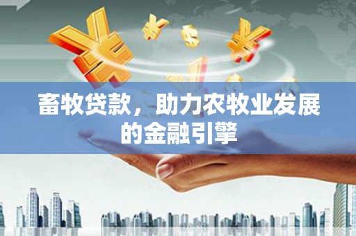 大湖畜牧贷款，助力农牧业发展的金融引擎