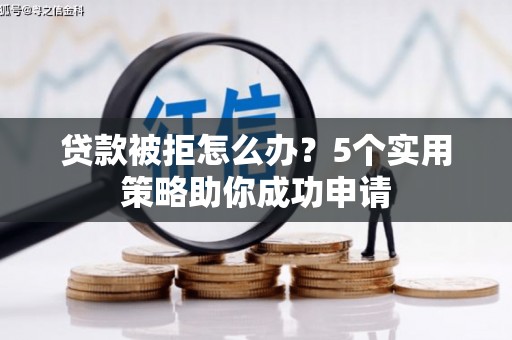 大湖贷款被拒怎么办？5个实用策略助你成功申请