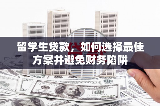 大湖留学生贷款，如何选择最佳方案并避免财务陷阱