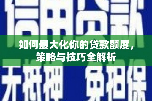 大湖如何最大化你的贷款额度，策略与技巧全解析
