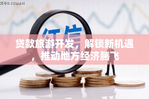 大湖贷款旅游开发，解锁新机遇，推动地方经济腾飞