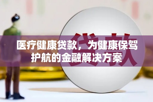 大湖医疗健康贷款，为健康保驾护航的金融解决方案
