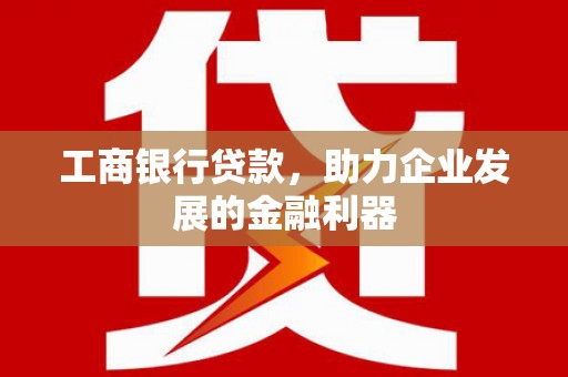 大湖工商银行贷款，助力企业发展的金融利器