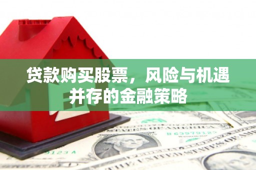 大湖贷款购买股票，风险与机遇并存的金融策略