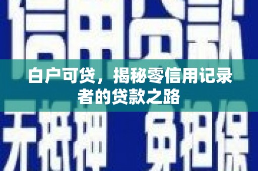 大湖白户可贷，揭秘零信用记录者的贷款之路