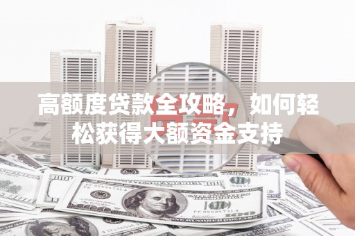 大湖高额度贷款全攻略，如何轻松获得大额资金支持