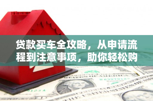 大湖贷款买车全攻略，从申请流程到注意事项，助你轻松购车