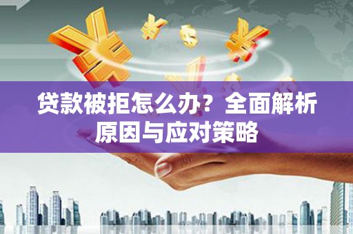 大湖贷款被拒怎么办？全面解析原因与应对策略