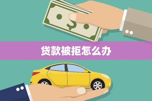 大湖贷款被拒怎么办