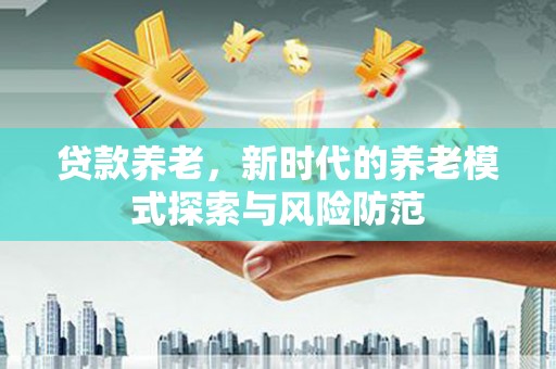 大湖贷款养老，新时代的养老模式探索与风险防范